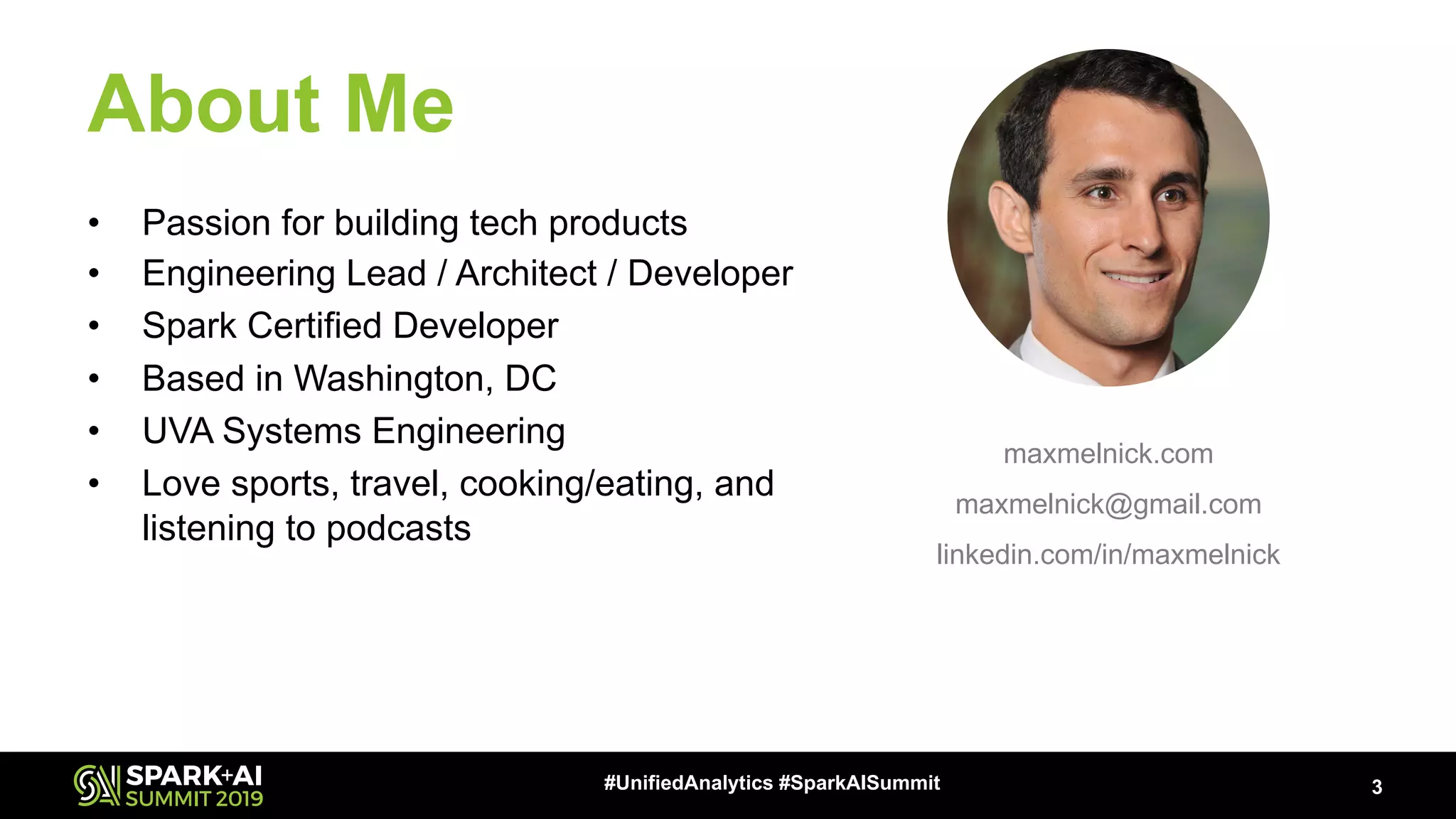 About Me 3#UnifiedAnalytics #SparkAISummit • Passion for building tech products • Engineering Lead / Architect / Developer • Spark Certified Developer • Based in Washington, DC • UVA Systems Engineering • Love sports, travel, cooking/eating, and listening to podcasts maxmelnick.com maxmelnick@gmail.com linkedin.com/in/maxmelnick 