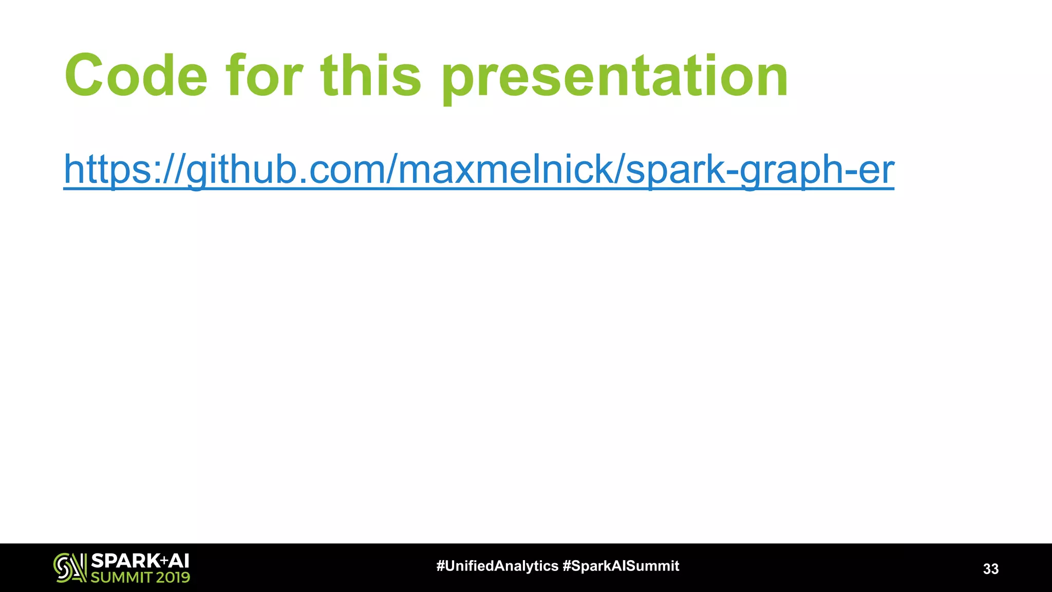 Code for this presentation https://github.com/maxmelnick/spark-graph-er 33#UnifiedAnalytics #SparkAISummit 