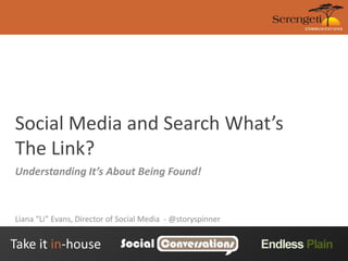 Social Media and Search What’s The Link? Understanding It’s About Being Found! Liana “Li” Evans, Director of Social Media  - @storyspinner 