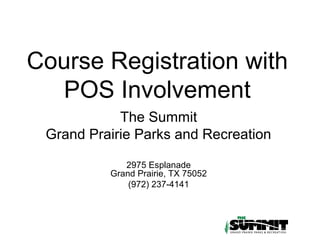 Course Registration with
  POS Involvement
            The Summit
 Grand Prairie Parks and Recreation

             2975 Esplanade
          Grand Prairie, TX 75052
              (972) 237-4141
 