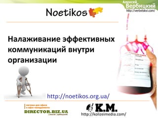 Налаживание эффективных
коммуникаций внутри
организации



        http://noetikos.org.ua/

                    http://kolizeimedia.com/
 