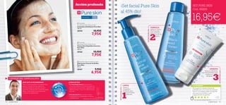 


cuidado facial 3332 cuidado facial
CONSEJO DEL ESPECIALISTA
Para piel grasa +1515151515
Acción profunda SET PURE SKIN
Cod. 462219
¿POR QUÉ LA RECOMIENDO? ¿CÓMO ACTÚA?
Dr. Alain Mavon
Director del Centro de Investigación de la Piel
• La Tecnología Detect funciona como
un escudo protector puriﬁcante de la piel con
propiedades antibacterianas y reguladoras del
sebo que ayudan a reducir las imperfecciones
de la piel.
• El Ácido Salicílico contribuye a limpiar
la piel gracias a sus propiedades microbianas
y antibacterianas.
Tanto si tu piel es propensa a las imperfecciones,
granitos o al exceso de sebo, siempre hay
productos especíﬁcos que puedes usar para
prevenirlos. La línea Pure Skin contieneTecnología
Detect y Ácido Salicílico que localizan, tratan
y controlan las imperfecciones.
 Pure Skin
Blackhead Toner Deep Action
Tónico Anti-Espinillas Intensivo
Pure Skin
150 ml.
20166 10,95€
7,95€
 Pure Skin Shine Control Cream
Hidratante Control de Brillos
Pure Skin
50 ml.
20167 9,95€
6,95€
 Pure Skin
Scrub Face Wash Deep Action
Limpiadora Exfoliante Pure Skin
150 ml.
20194 10,95€
7,95€
Aplica la
Limpiadora
Exfoliante para
una limpieza
intensiva.
LIMPIA
Aplica elTónico
Anti-Espinillas
para puriﬁcar y
cerrar los
poros.
TONIFICA
TU OPINIÓN*
HIDRATA:
Aplica la Hidratante
Control de Brillos para
matiﬁcar la
piel grasa
¡Set facial Pure Skin
al 45% dto!
RUTINADEBELLEZA
RUTINADEBELLEZA
RUTINADEBELLEZA
Me encanta la Limpiadora Exfoliante.
¡Usándola junto con el resto de productos
Pure kin los resultados saltan ala vista! Piel
más suave, lisa, sin brillos...¡y seca
progresivamente los granitos!
Lidia,
España
*420 valoraciones alrededor del mundo
16,95€
 
