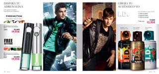 



102 para él para él 103
 Free Motion Eau de Toilette
Eau de Toilette Free Motion
50 ml.
22957 25,00€
19,95€
 Free Attitude Eau de Toilette
Eau de Toilette Free Attitude
50 ml.
8124 25,00€
19,95€
Si te gustan los riesgos,
Free Motion es tu fragancia
Pomelo, Hojas de Geranio, Musgo
Menta, Regaliz, Madera de Sándalo
DISPARA TU
ADRENALINA
LIBERA TU
AUTÉNTICO YO
Eau deToilette en Spray 150 ml
 24163 I.D. Beats
 24164 I.D. Player
 24162 I.D. Energy
17,00€
12,95€
Cada una
Jengibre, Coco,
Madera de Cedro
Anís estrellado,
Café, Pachuli
Yuzu, Jengibre,
Pepino
 