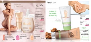 



aseo personal 123122 aseo personal
Feminelle
Refreshing Intimate Deodorant
Desodorante Íntimo en Spray
Feminelle
75 ml.
20576 7,95€
Feminelle Refreshing Intimate Wash
Gel Íntimo Refrescante
300 ml.
23951 7,95€
Feminelle Gentle Intimate Wash
Gel Íntimo Feminelle
300 ml.
11101 7,95€
 Feminelle
Soothing Intimate Wash
Limpiador Íntimo Cremoso
Feminelle
Con extractos de Caléndula y
Almendra Dulce para combatir la
sequedad proporcionando
hidratación y suavidad. 300 ml.
13181 7,95€
5,95€
 Feminelle
Soothing Intimate Cream
Crema Calmante Íntima
Feminelle
Crema calmante con Manteca de
Karité especial para la zona íntima
de la mujer. Dermatológica y
ginecológicamente testada. 75 ml.
15240 9,95€
6,95€
¡Última Oportunidad! ¡Última Oportunidad! ¡Última Oportunidad!
¡Última Oportunidad!
¡Última Oportunidad!
Piensa en las mujeres
+
=
Crema de Manos
con Glicerina para unas
manos impecables
MANOS
SIEMPRE
A PUNTO
Nutre. Protege. Renueva.
 Renewing Hand Scrub
Exfoliante Renovador
de Manos
75 ml.
11289 7,95€
5,95€
 Daily Hand Cream
Crema de Manos
con Glicerina
50 ml.
18962 6,95€
4,95€
Frescura
y conﬁanza
¡Última Oportunidad!
Fórmula sin
alérgenos
Hidratación y
suavidad para la
zona más delicada
Fórmulas
de Belleza
Cáscara deAlmendra
exfoliante
Aceite deAlmendra
Dulce rejuvenecedor
¡Manos suaves
y llenas de vida!
 