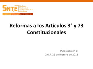 Reformas a los Artículos 3° y 73
Constitucionales
Publicada en el
D.O.F. 26 de febrero de 2013
 