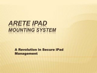 ARETE IPAD
MOUNTING SYSTEM
A Revolution in Secure iPad
Management
 