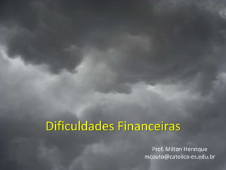 Dificuldades Financeiras
Prof. Milton Henrique
mcouto@catolica-es.edu.br

 