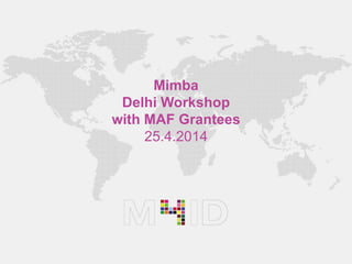 Mimba
Delhi Workshop
with MAF Grantees
25.4.2014
 