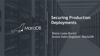 Securing Production
Deployments
Maria Luisa Raviol
Senior Sales Engineer- MariaDB
 