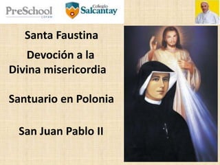 Santa Faustina
Devoción a la
Divina misericordia
Santuario en Polonia
San Juan Pablo II
 