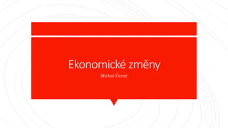 Ekonomické změny
Michal Černý
 