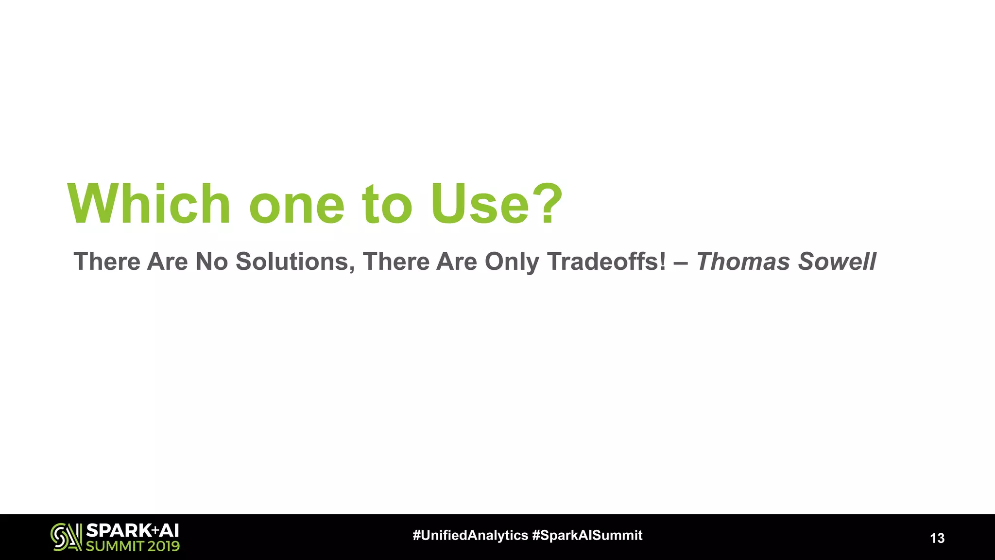 Which one to Use? 13#UnifiedAnalytics #SparkAISummit There Are No Solutions, There Are Only Tradeoffs! – Thomas Sowell 