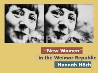 in the Weimar Republic
!1
“New Women”
Hannah Höch
NEUE FRAU
 