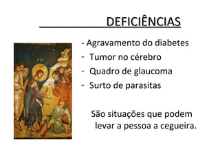 DEFICIÊNCIASDEFICIÊNCIAS
- Agravamento do diabetes
- Tumor no cérebro
- Quadro de glaucoma
- Surto de parasitas
São situações que podem
levar a pessoa a cegueira.
 
