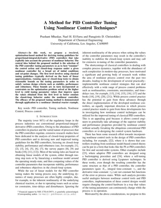A Method for PID Controller Tuning
Using Nonlinear Control Techniques*
Prashant Mhaskar, Nael H. El-Farra and Panagiotis D. Christoﬁdes†
Department of Chemical Engineering
University of California, Los Angeles, CA90095
Abstract— In this work, we propose a two-level,
optimization-based method for deriving tuning guidelines for
proportional-integral-derivative (PID) controllers that take
explicitly into account the presence of nonlinear behavior. The
central idea behind the proposed method is the selection of
the PID controller tuning parameters so as to best “emulate”
the control action and closed–loop response under a given
nonlinear controller for a broad set of initial conditions
and set-point changes. The ﬁrst level involves using classical
tuning guidelines (typically derived on the basis of linear
approximations, running open or closed–loop tests) to obtain
reasonable bounds on the tuning parameters in order to
satisfy various design criteria such as stability, performance
and robustness. These bounds are in turn incorporated as
constraints on the optimization problem solved at the higher
level to yield tuning parameter values that improve upon
the values obtained from the ﬁrst level to better emulate
the closed–loop behavior under the nonlinear controller.
The efﬁcacy of the proposed tuning method is demonstrated
through application to a nonlinear chemical reactor example.
Key words: PID controller, Tuning methods, Nonlinear
Control, Process control.
I. INTRODUCTION
The majority (over 90%) of the regulatory loops in the
process industries use conventional proportional-integral-
derivative (PID) controllers. Owing to the abundance of PID
controllers in practice and the varied nature of processes that
the PID controllers regulate, extensive research studies have
been dedicated to the analysis of closed–loop properties of
PID controllers and to devising new and improved tuning
guidelines for the PID controllers, focusing on closed–loop
stability, performance and robustness (see, for example, [1],
[2], [3], [4], [5], [6], [7], the survey papers [8], [9] and
books [10], [11], [12]). Most of the tuning rules are based on
obtaining linear models of the system, either through run-
ning step tests or by linearizing a nonlinear model around
the operating steady-state, and then computing values of the
controller parameters that incorporate stability, performance
and robustness objectives in the closed–loop system.
While the use of linear models for the PID controller
tuning makes the tuning process easy, the underlying dy-
namics of many processes are often highly complex, due,
for example, to the inherent nonlinearity of the underlying
chemical reaction, or due to operating issues such as actua-
tor constraints, time–delays and disturbances. Ignoring the
* Financial support by NSF, CTS-0129571, is gratefully acknowledged.
†Corresponding author. (e-mail: pdc@seas.ucla.edu)
inherent nonlinearity of the process when setting the values
of the controller parameters may result in the controller’s
inability to stabilize the closed–loop system and may call
for extensive re-tuning of the controller parameters.
The shortcomings of classical controllers in dealing with
complex process dynamics, together with the abundance of
such complexities in modern–day processes, have motivated
a signiﬁcant and growing body of research work within
the area of nonlinear process control over the past two
decades, leading to the development of several practically–
implementable nonlinear control strategies that can deal
effectively with a wide range of process control problems
such as nonlinearities, constraints, uncertainties, and time–
delays (see, for example, [13], [14], [15], [16], [17] and the
books [18], [19], [20], [21]). While process control practice
has the potential to gain from these advances through
the direct implementation of the developed nonlinear con-
trollers, an equally important direction in which process
control practice stands to gain from these developments lies
in investigating how nonlinear control techniques can be
utilized for the improved tuning of classical PID controllers.
This is an appealing goal because it allows control engi-
neers to potentially take advantage of the superior stability
and performance properties provided by nonlinear control
without actually forsaking the ubiquitous conventional PID
controllers or re-designing the control system hardware.
There has been some research effort towards incorporat-
ing nonlinear control tools in the design of PID controllers
including, for example, [22], where it is shown that con-
trollers resulting from nonlinear model-based control theory
can be put in a form that looks like the PI or PID controllers
for ﬁrst and second-order systems. Other examples include
[23], where adaptive PID controllers are designed using
a backstepping procedure and [24], where a self-tuning
PID controller is derived using Lyapunov techniques. In
these works, even though the resulting controller has the
same structure as that of a PID controller, the controller
parameters (gain: Kc, integral time–constant: τI , and the
derivative time–constant: τD) are not constant but functions
of the error or process states. While such analysis provides
useful analogies between nonlinear control tools and PID
controllers, implementation of these control designs would
require changing the control hardware in a way that values
of the tuning parameters can continuously change while the
process is in operation.
Motivated by the above considerations, we propose in this
Proceeding of the 2004 American Control Conference
Boston, Massachusetts June 30 - July 2, 2004
0-7803-8335-4/04/$17.00 ©2004 AACC
ThM10.4
2925
 