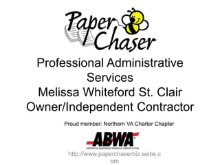 Professional Administrative
          Services
 Melissa Whiteford St. Clair
Owner/Independent Contractor
      Proud member: Northern VA Charter Chapter




       http://www.paperchaserbiz.webs.c
                      om
 
