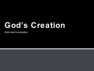 God’s Creation
And man’s evolution
 