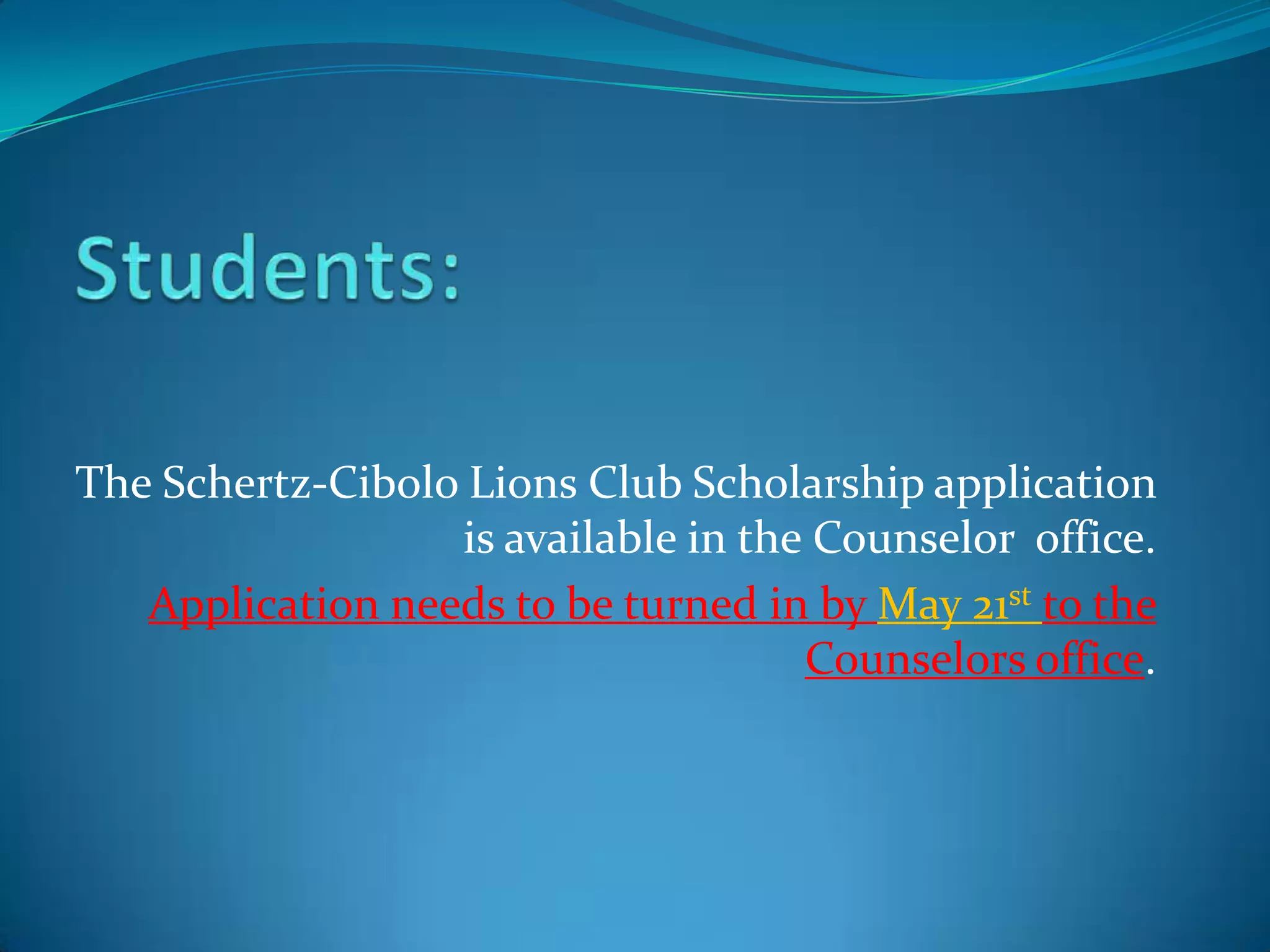 The Schertz-Cibolo Lions Club Scholarship application
                  is available in the Counselor office.
   Application needs to be turned in by May 21st to the
                                     Counselors office.
 