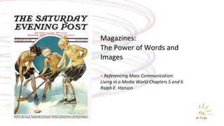 Magazines: The Power of Words and Images – Referencing Mass Communication:  Living in a Media World Chapters 5 and 6 Ralph E. Hanson 