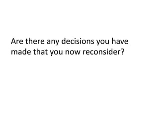 Are there any decisions you have
made that you now reconsider?
 