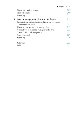 Contents · ix
Temperate region insects 205
Tropical insects 209
Summary 211
10 Insect management plans for the future 213
Introduction: the audience and purpose for insect
management plans 213
Constructing an insect recovery plan 219
Alternatives to a formal management plan? 223
Consultation and acceptance 225
After recovery? 229
Summary 230
References 233
Index 253
 