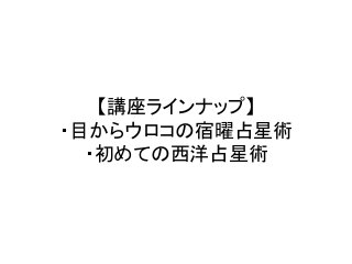 【講座ラインナップ】	
  
・目からウロコの宿曜占星術	
  
・初めての西洋占星術	
 