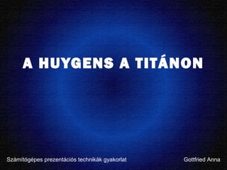 A HUYGENS A TITÁNON
Számítógépes prezentációs technikák gyakorlat Gottfried Anna
 