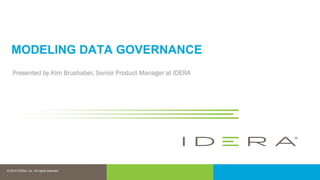 © 2016 IDERA, Inc. All rights reserved.
Proprietary and confidential.
© 2018 IDERA, Inc. All rights reserved.
.
MODELING DATA GOVERNANCE
Presented by Kim Brushaber, Senior Product Manager at IDERA
 