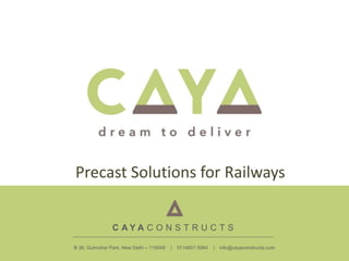 C A Y A C O N S T R U C T S
B 38, Gulmohar Park, New Delhi – 110049 | 0114601 5064 | info@cayaconstructs.com
Precast Solutions for Railways
 