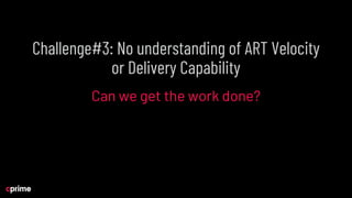 Challenge#3: No understanding of ART Velocity
or Delivery Capability
Can we get the work done?
 