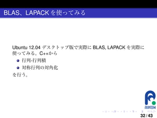 BLAS、LAPACK を使ってみる

Ubuntu 12.04 デスクトップ版で実際に BLAS, LAPACK を実際に
使ってみる。C++から
行列-行列積
対称行列の対角化
を行う。

.

.

.

.

.

.

32 / 43

 