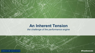 An Inherent Tension
the challenge of the performance engine
 