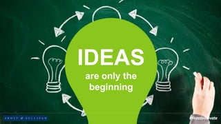 IDEAS
are only the
beginning
 