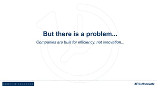 But there is a problem...
Companies are built for efficiency, not innovation...
 