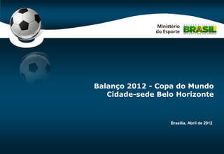 Code-P0




Balanço 2012 - Copa do Mundo
   Cidade-sede Belo Horizonte



                  Brasília, Abril de 2012
 