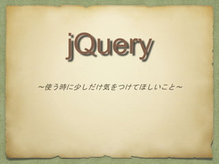 jQuery
〜使う時に少しだけ気をつけてほしいこと〜
 