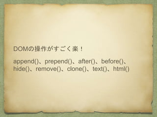 DOMの操作がすごく楽！
append()、prepend()、after()、before()、
hide()、remove()、clone()、text()、html()
 