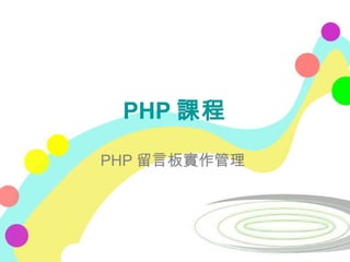 PHP 課程
PHP 留言板實作管理
 