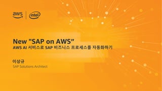New "SAP on AWS”
AWS AI 서비스로 SAP 비즈니스 프로세스를 자동화하기
이상규
SAP Solutions Architect
 
