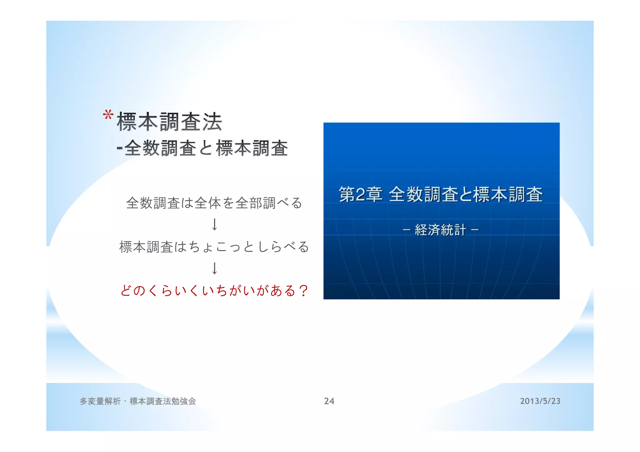 *
全数調査は全体を全部調べる
↓
標本調査はちょこっとしらべる
↓
どのくらいくいちがいがある？
2013/5/23多変量解析・標本調査法勉強会 24
 