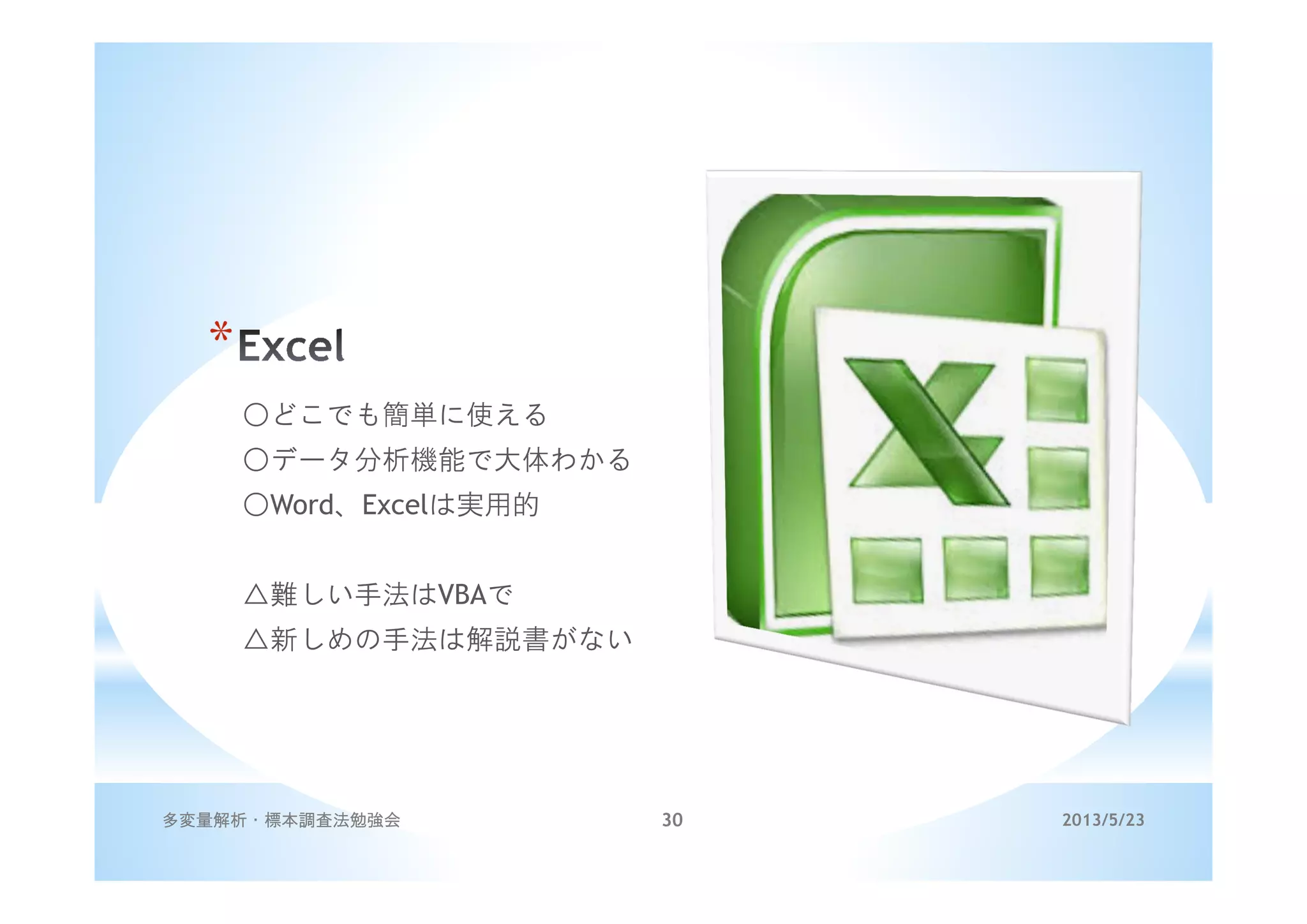 *
○どこでも簡単に使える
○データ分析機能で大体わかる
○Word、Excelは実用的
△難しい手法はVBAで
△新しめの手法は解説書がない
2013/5/23多変量解析・標本調査法勉強会 30
 