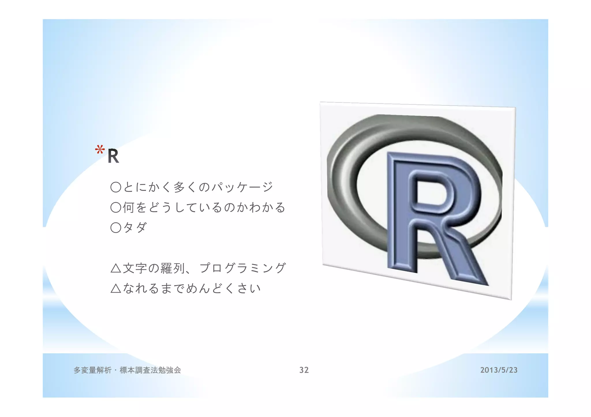 *
○とにかく多くのパッケージ
○何をどうしているのかわかる
○タダ
△文字の羅列、プログラミング
△なれるまでめんどくさい
2013/5/23多変量解析・標本調査法勉強会 32
 