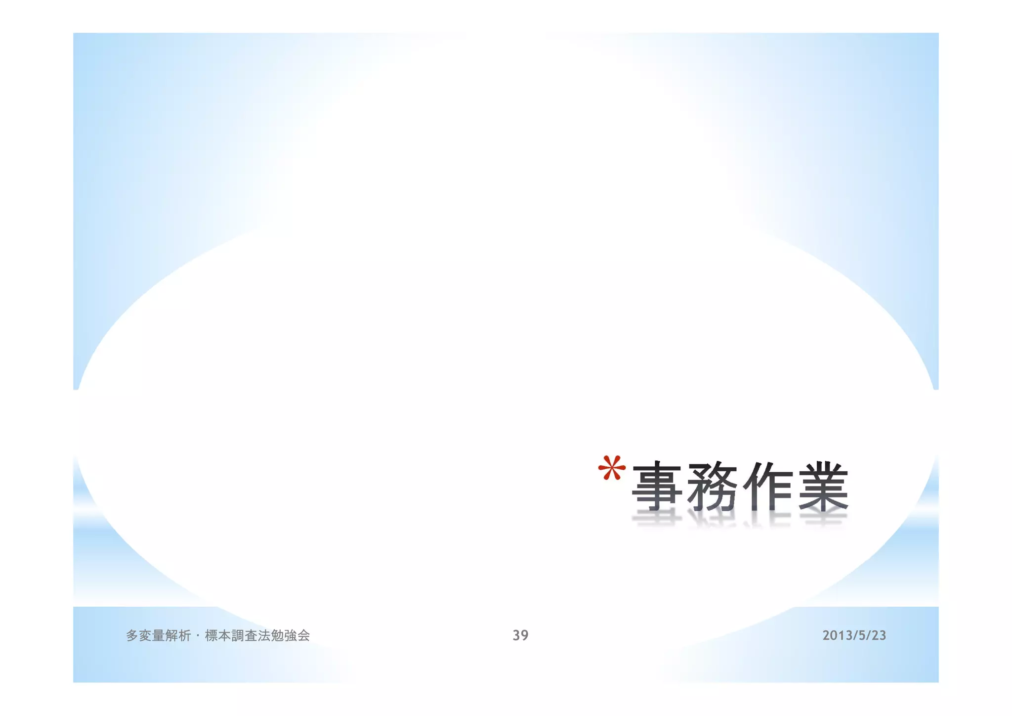 *
2013/5/23多変量解析・標本調査法勉強会 39
 
