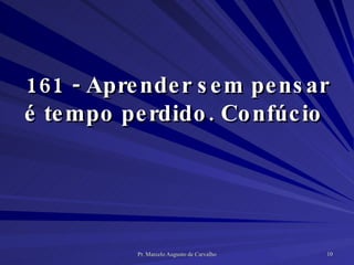 161 - Aprender sem pensar é tempo perdido. Confúcio  
