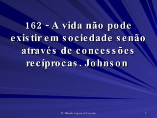162 - A vida não pode existir em sociedade senão através de concessões recíprocas. Johnson  