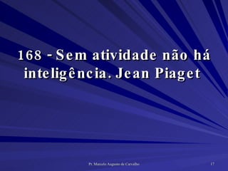 168 - Sem atividade não há inteligência. Jean Piaget  