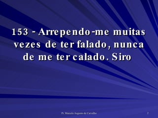 153 - Arrependo-me muitas vezes de ter falado, nunca de me ter calado. Siro  