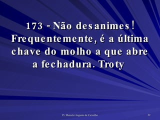 173 - Não desanimes! Frequentemente, é a última chave do molho a que abre a fechadura. Troty  