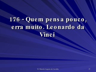 176 - Quem pensa pouco, erra muito. Leonardo da Vinci  