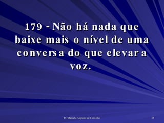 179 - Não há nada que baixe mais o nível de uma conversa do que elevar a voz.  